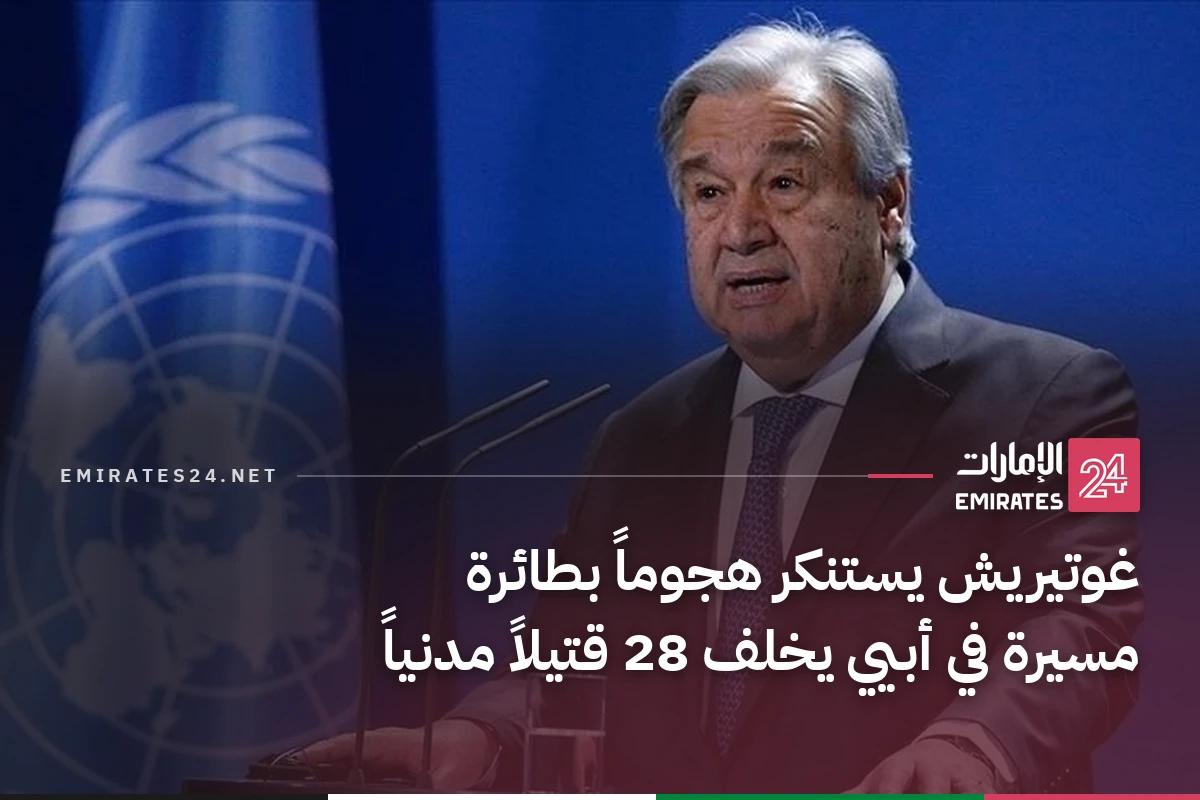 غوتيريش يستنكر هجوماً بطائرة مسيرة في أبيي يخلف 28 قتيلاً مدنياً