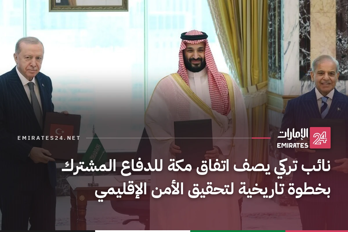 نائب تركي يصف اتفاق مكة للدفاع المشترك بخطوة تاريخية لتحقيق الأمن الإقليمي