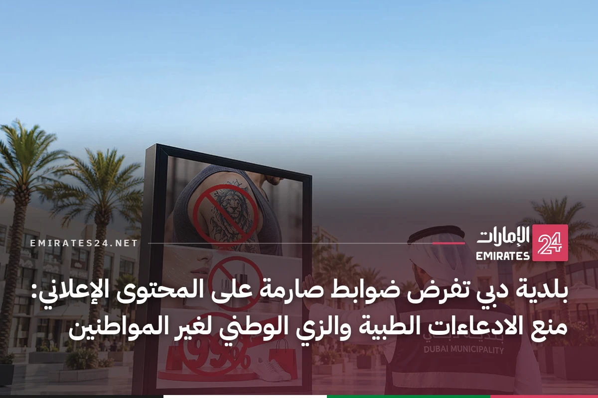 بلدية دبي تفرض ضوابط صارمة على المحتوى الإعلاني: منع الادعاءات الطبية والزي الوطني لغير المواطنين