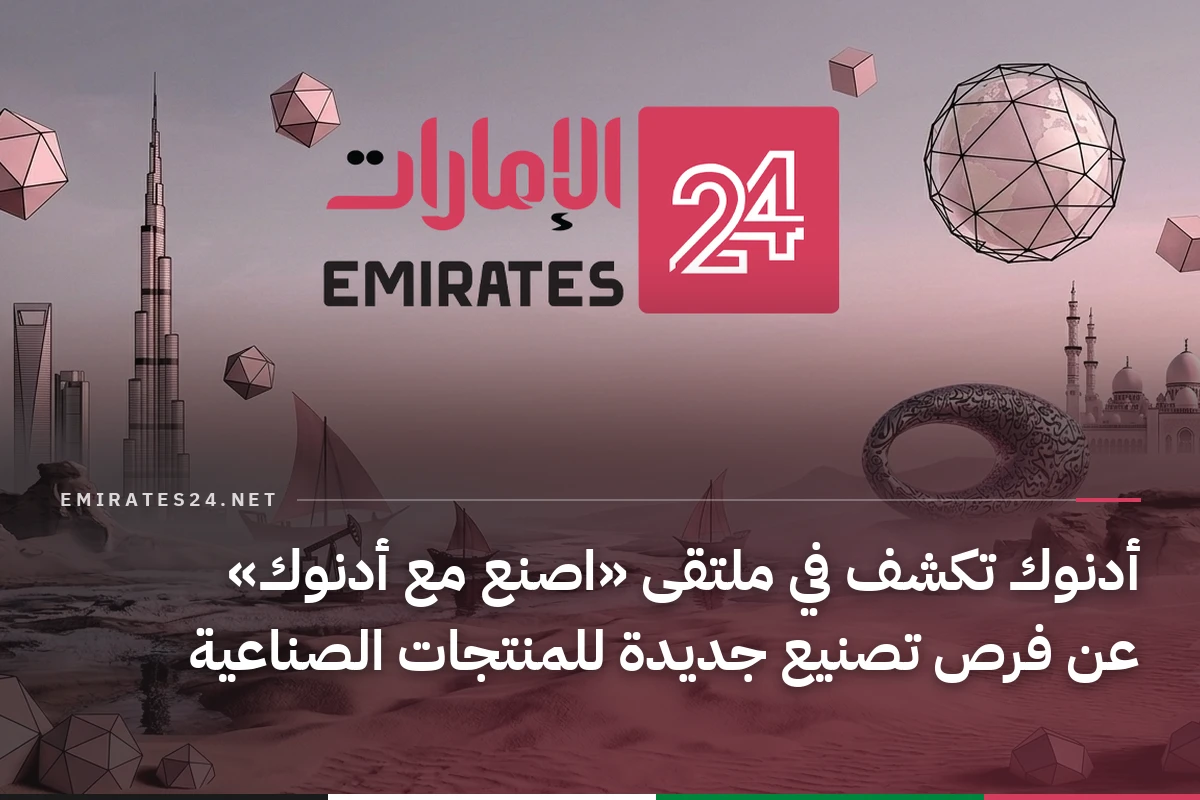 أدنوك تكشف في ملتقى «اصنع مع أدنوك» عن فرص تصنيع جديدة للمنتجات الصناعية