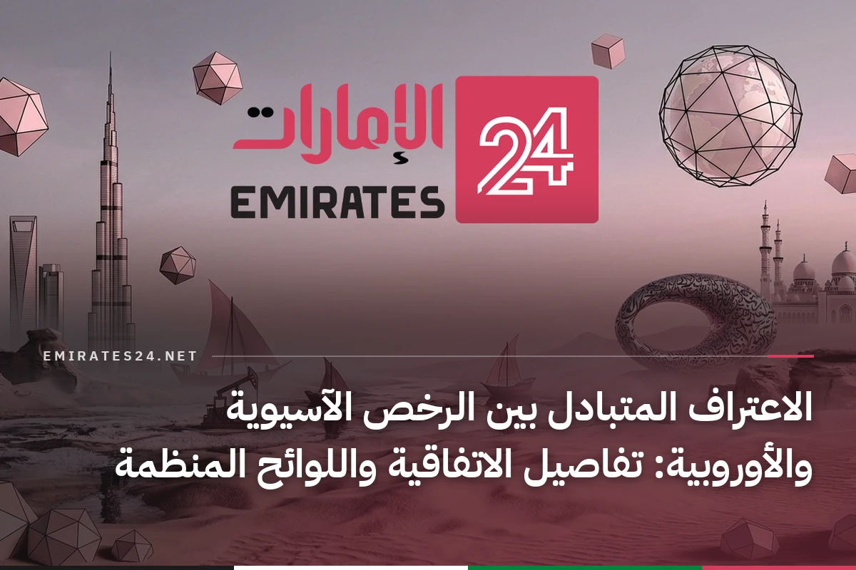 الاعتراف المتبادل بين الرخص الآسيوية والأوروبية: تفاصيل الاتفاقية واللوائح المنظمة