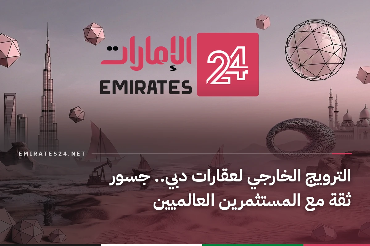 الترويج الخارجي لعقارات دبي.. جسور ثقة مع المستثمرين العالميين