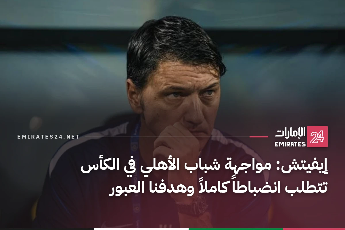 إيفيتش: مواجهة شباب الأهلي في الكأس تتطلب انضباطاً كاملاً وهدفنا العبور
