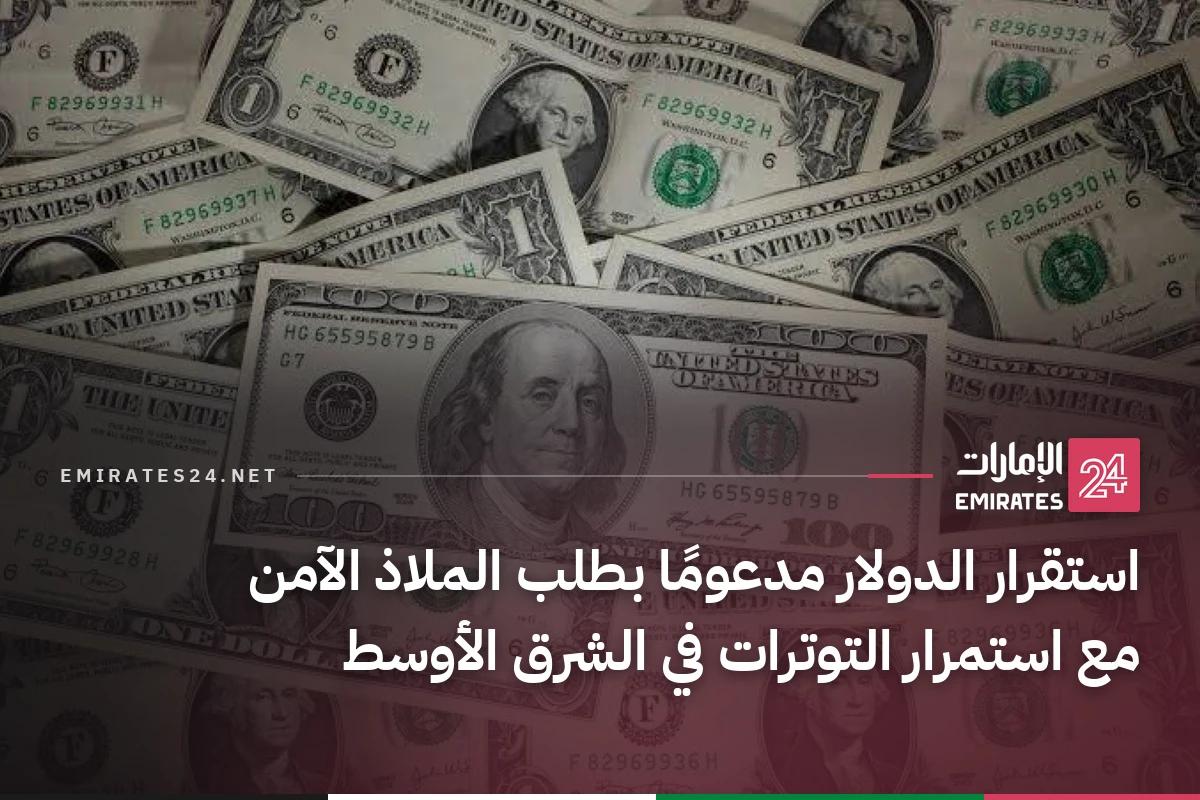 استقرار الدولار مدعومًا بطلب الملاذ الآمن مع استمرار التوترات في الشرق الأوسط