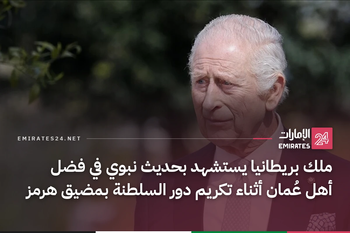 ملك بريطانيا يستشهد بحديث نبوي في فضل أهل عُمان أثناء تكريم دور السلطنة بمضيق هرمز