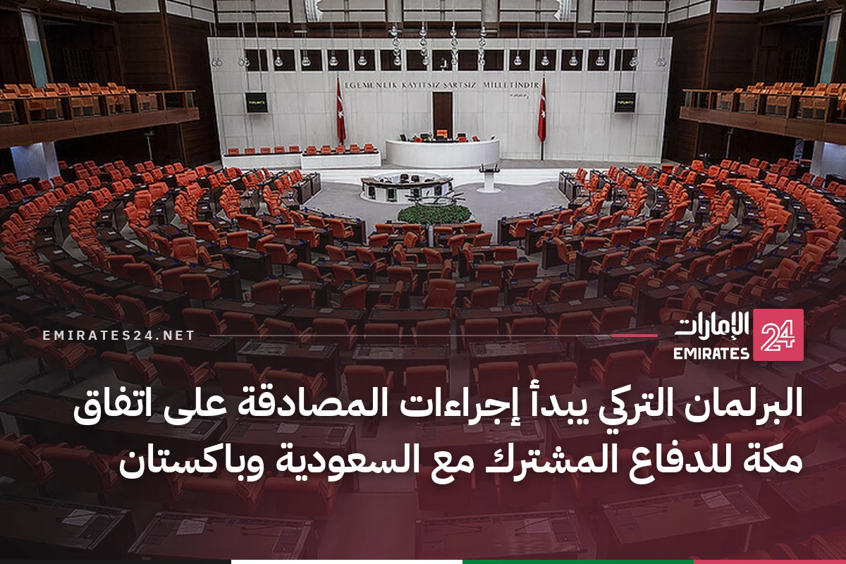 البرلمان التركي يبدأ إجراءات المصادقة على اتفاق مكة للدفاع المشترك مع السعودية وباكستان