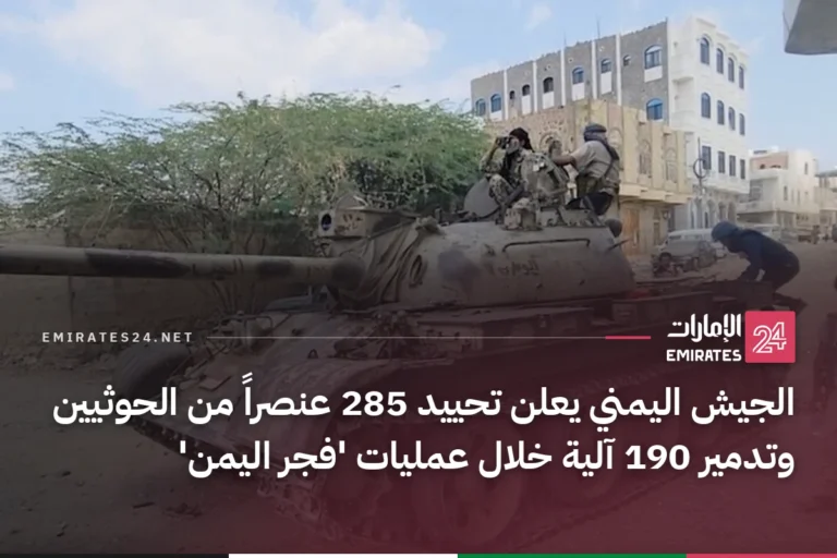 الجيش اليمني يعلن تحييد 285 عنصراً من الحوثيين وتدمير 190 آلية خلال عمليات 'فجر اليمن'