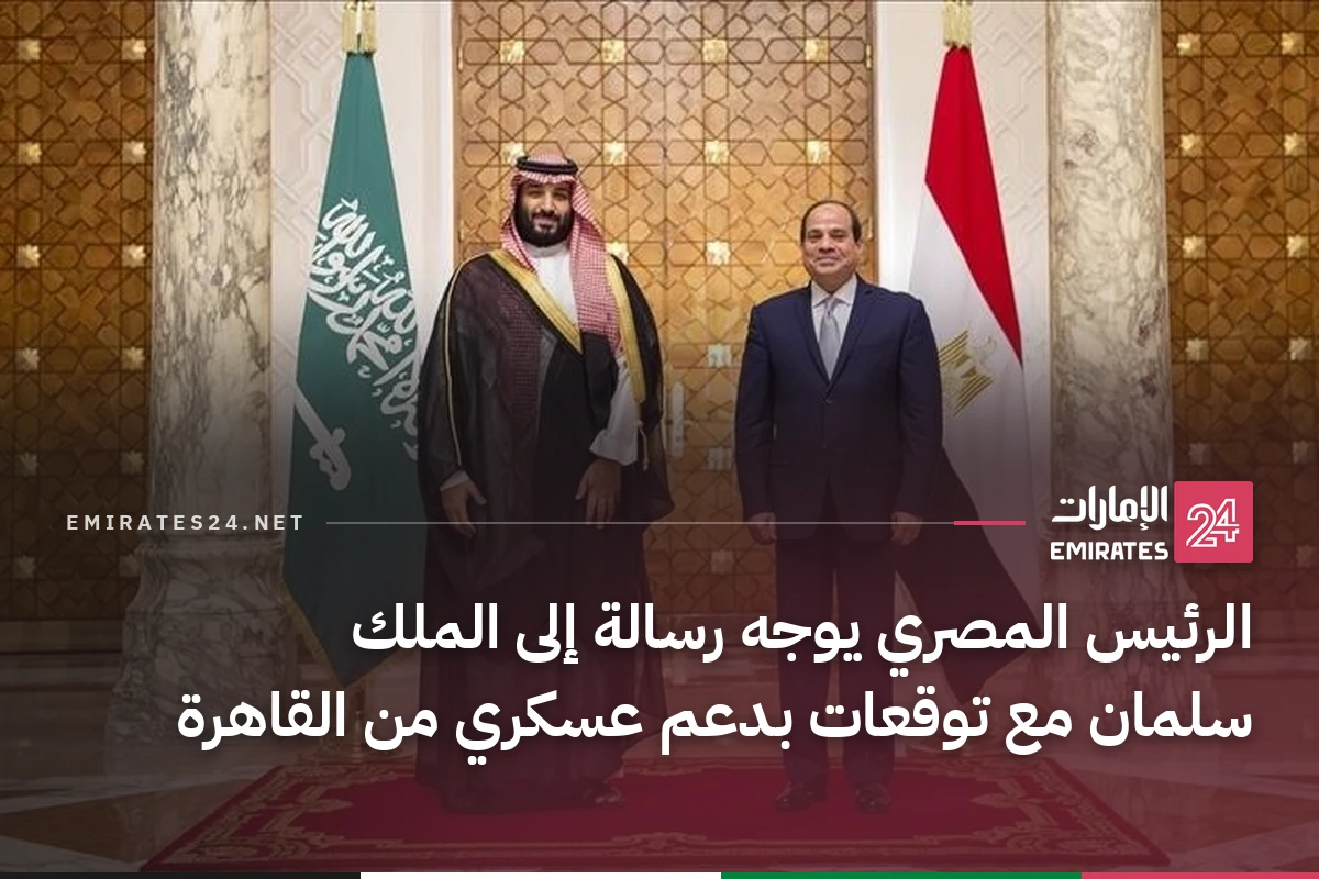الرئيس المصري يوجه رسالة إلى الملك سلمان مع توقعات بدعم عسكري من القاهرة
