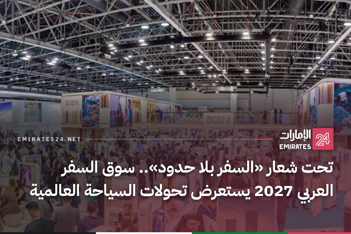 تحت شعار «السفر بلا حدود».. سوق السفر العربي 2027 يستعرض تحولات السياحة العالمية