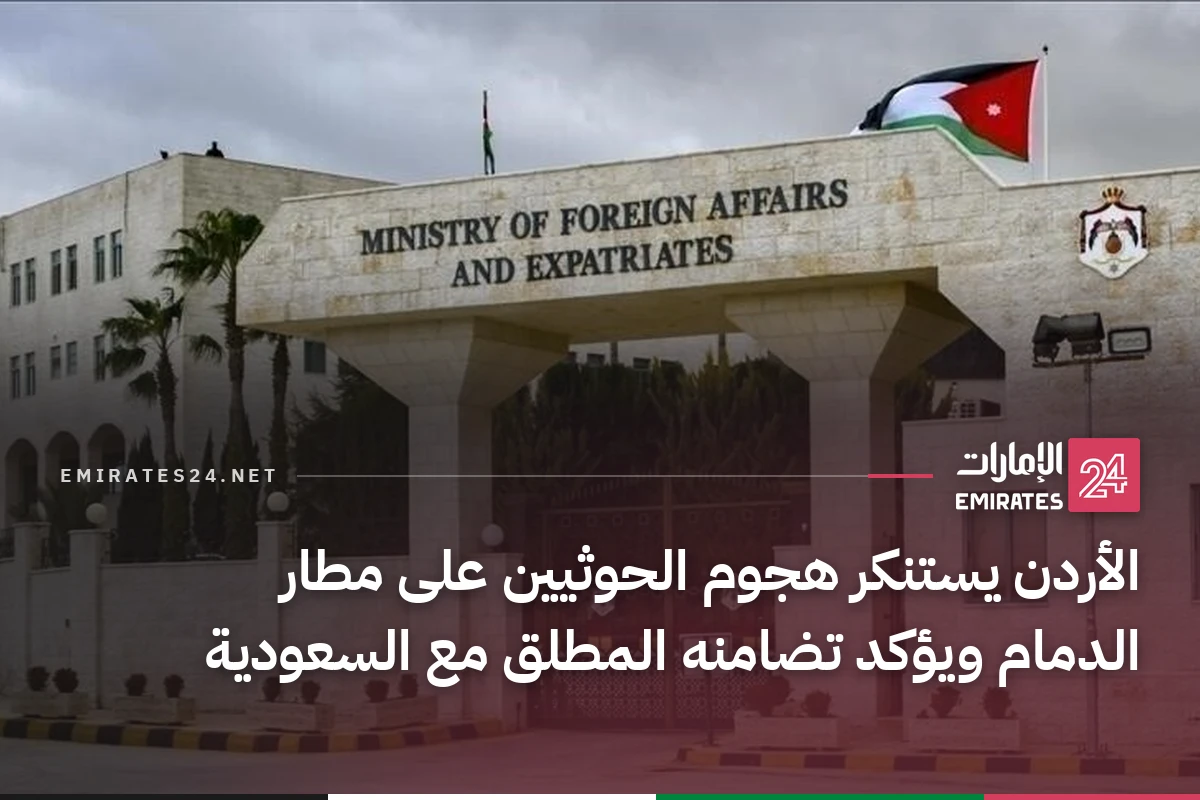 الأردن يستنكر هجوم الحوثيين على مطار الدمام ويؤكد تضامنه المطلق مع السعودية