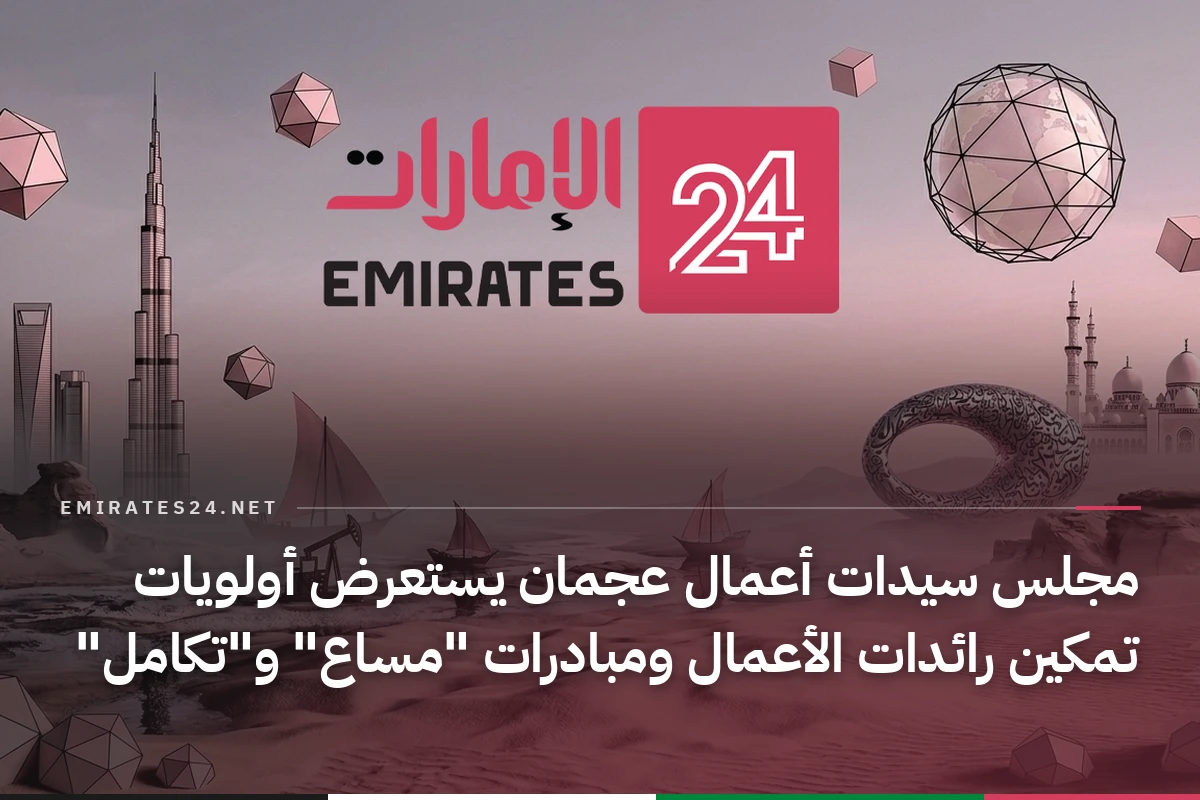 مجلس سيدات أعمال عجمان يستعرض أولويات تمكين رائدات الأعمال ومبادرات "مساع" و"تكامل"