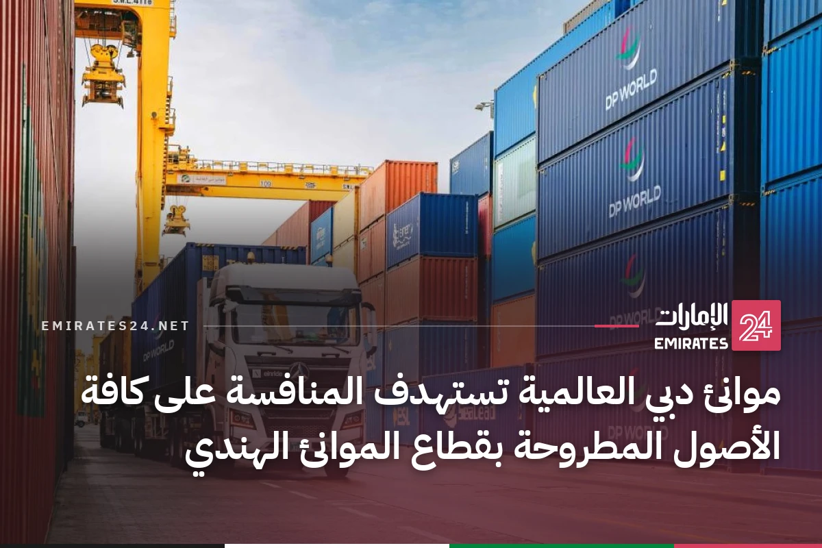 موانئ دبي العالمية تستهدف المنافسة على كافة الأصول المطروحة بقطاع الموانئ الهندي