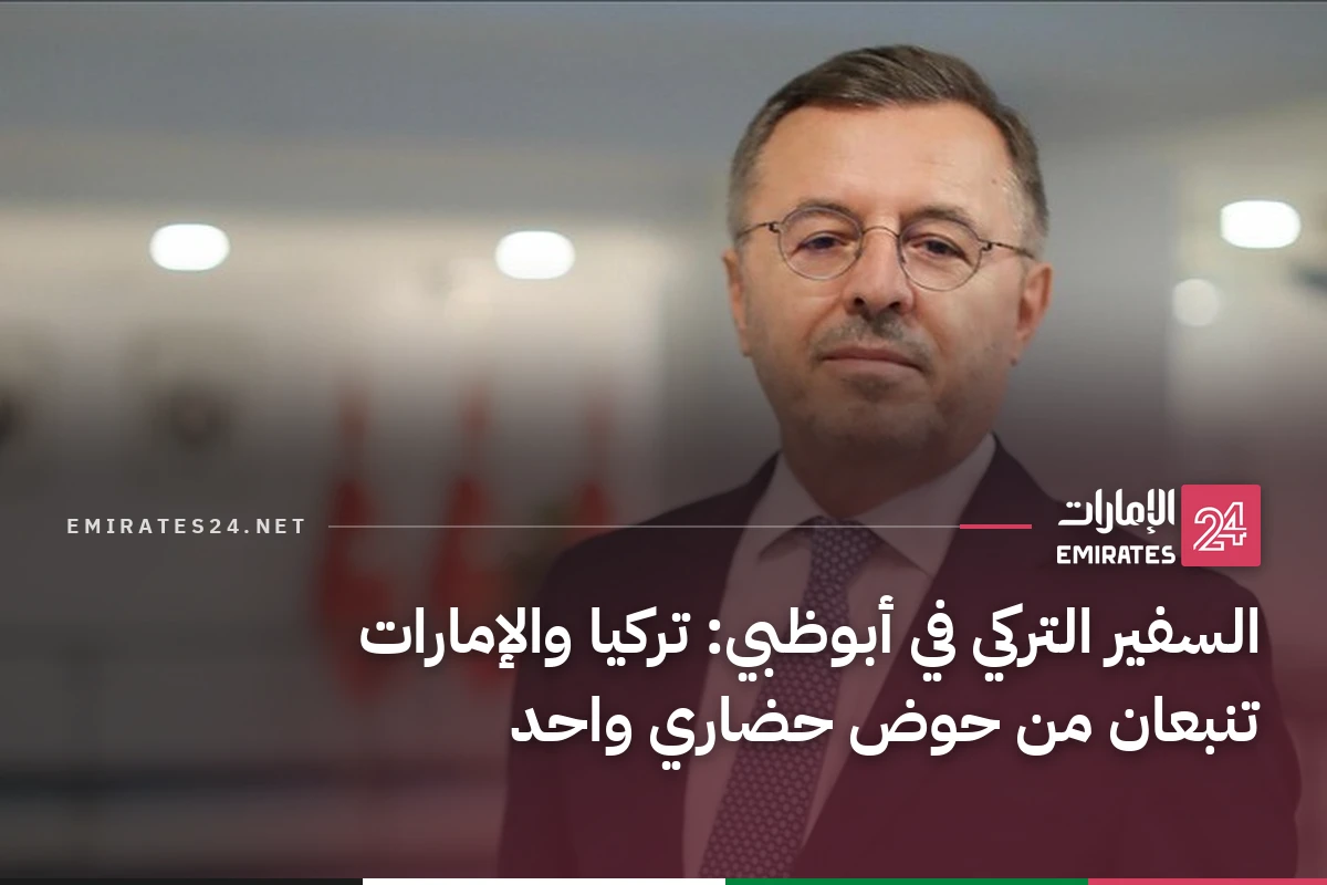 السفير التركي في أبوظبي: تركيا والإمارات تنبعان من حوض حضاري واحد