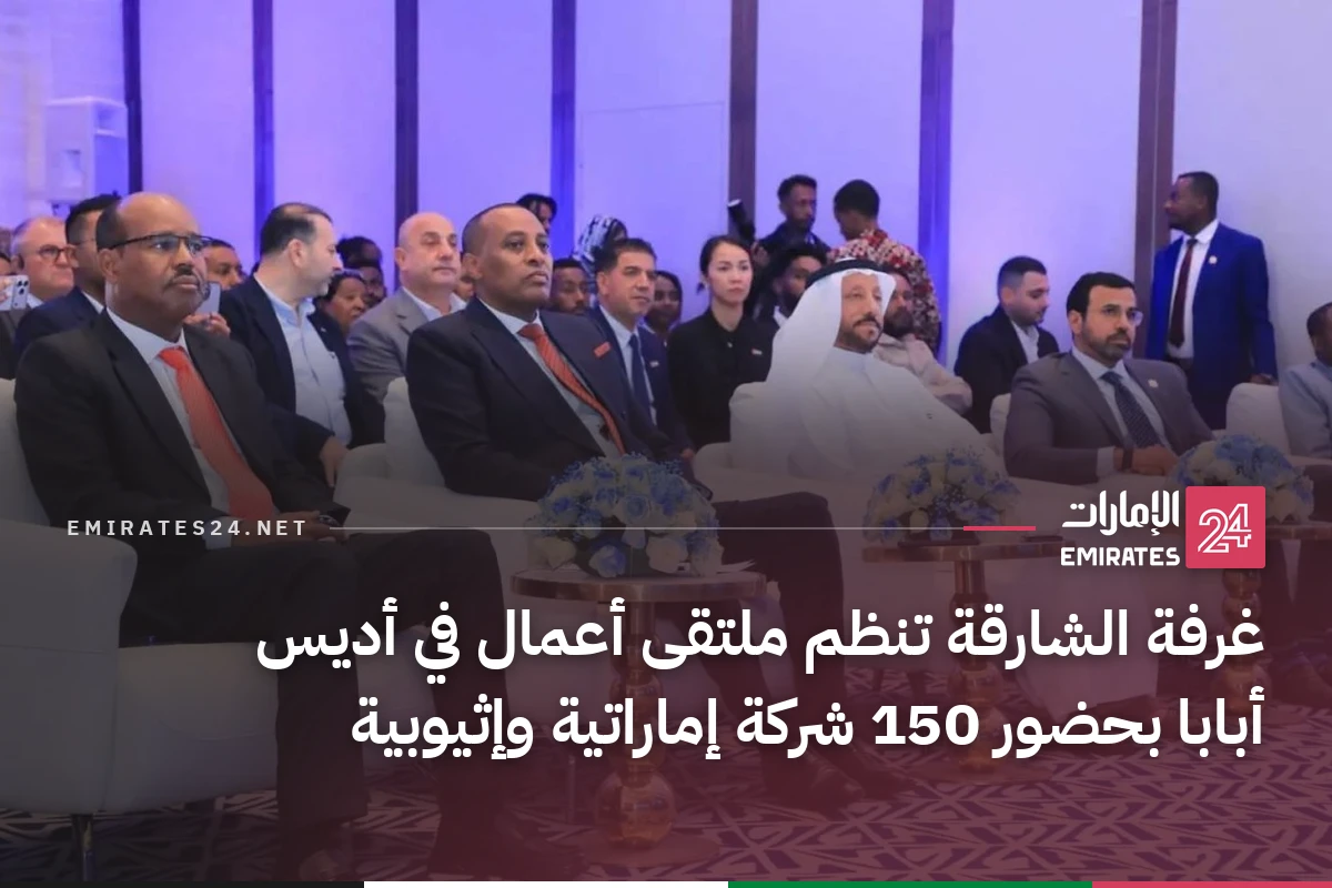 غرفة الشارقة تنظم ملتقى أعمال في أديس أبابا بحضور 150 شركة إماراتية وإثيوبية