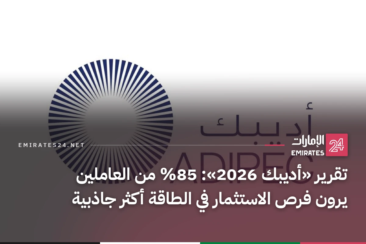 تقرير «أديبك 2026»: 85% من العاملين يرون فرص الاستثمار في الطاقة أكثر جاذبية