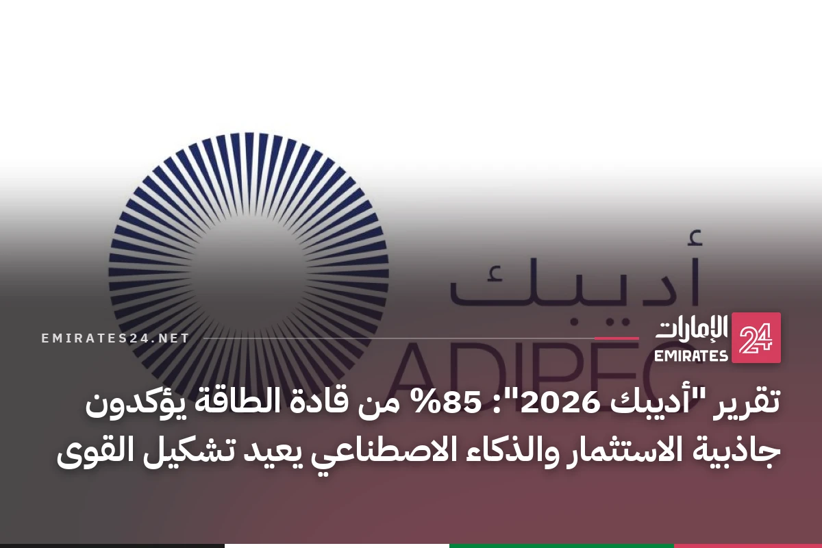 تقرير "أديبك 2026": 85% من قادة الطاقة يؤكدون جاذبية الاستثمار والذكاء الاصطناعي يعيد تشكيل القوى