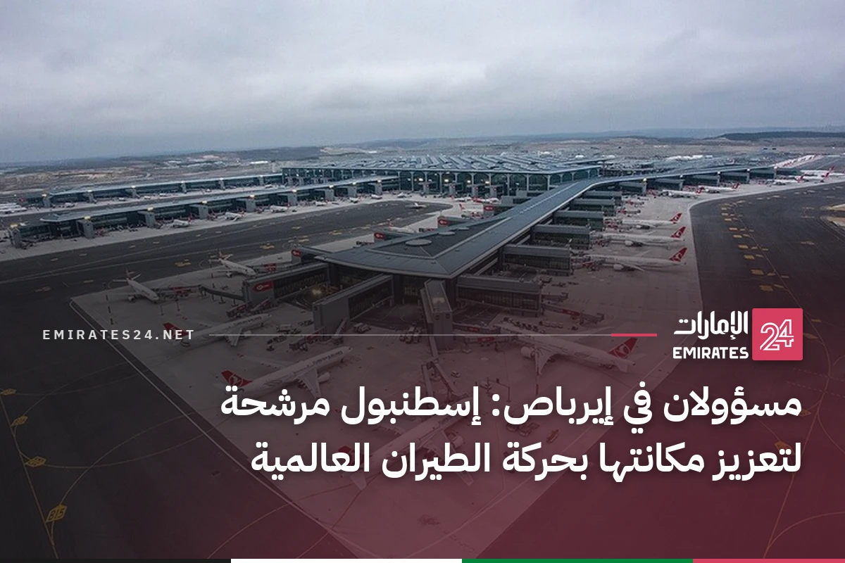 مسؤولان في إيرباص: إسطنبول مرشحة لتعزيز مكانتها بحركة الطيران العالمية