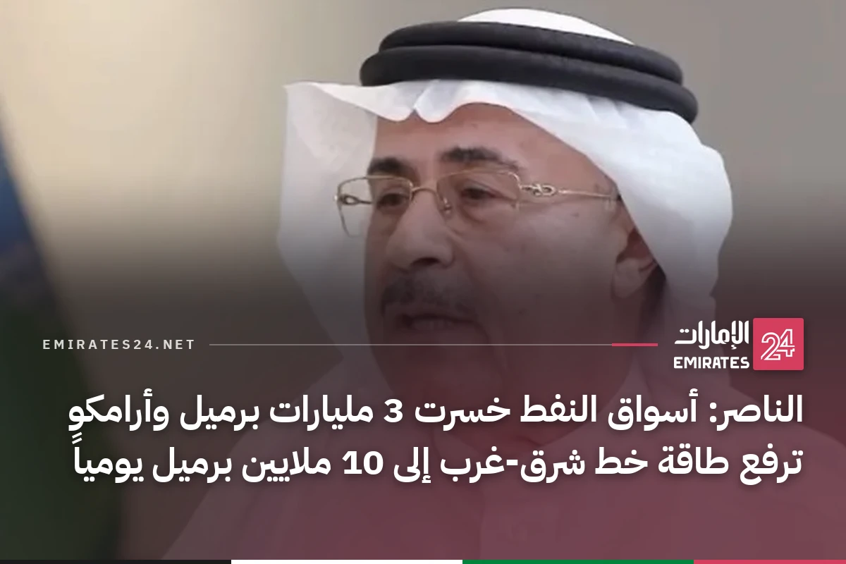الناصر: أسواق النفط خسرت 3 مليارات برميل وأرامكو ترفع طاقة خط شرق-غرب إلى 10 ملايين برميل يومياً