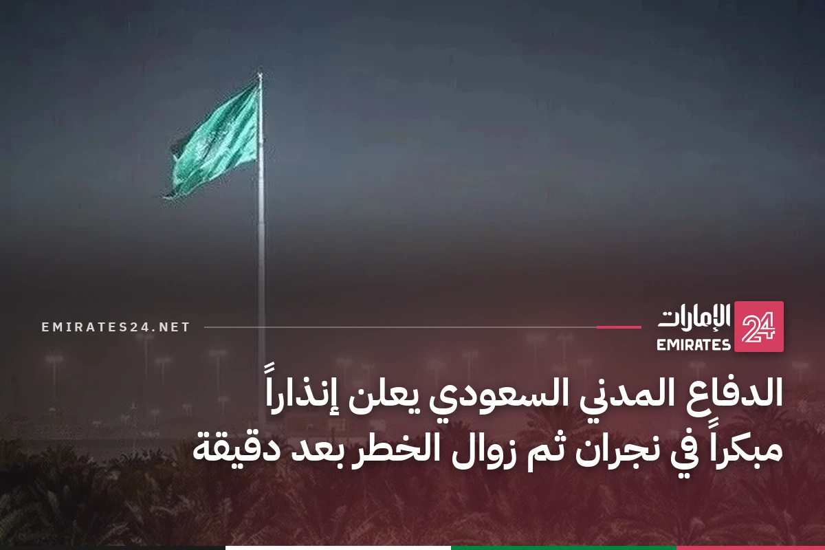 الدفاع المدني السعودي يعلن إنذاراً مبكراً في نجران ثم زوال الخطر بعد دقيقة
