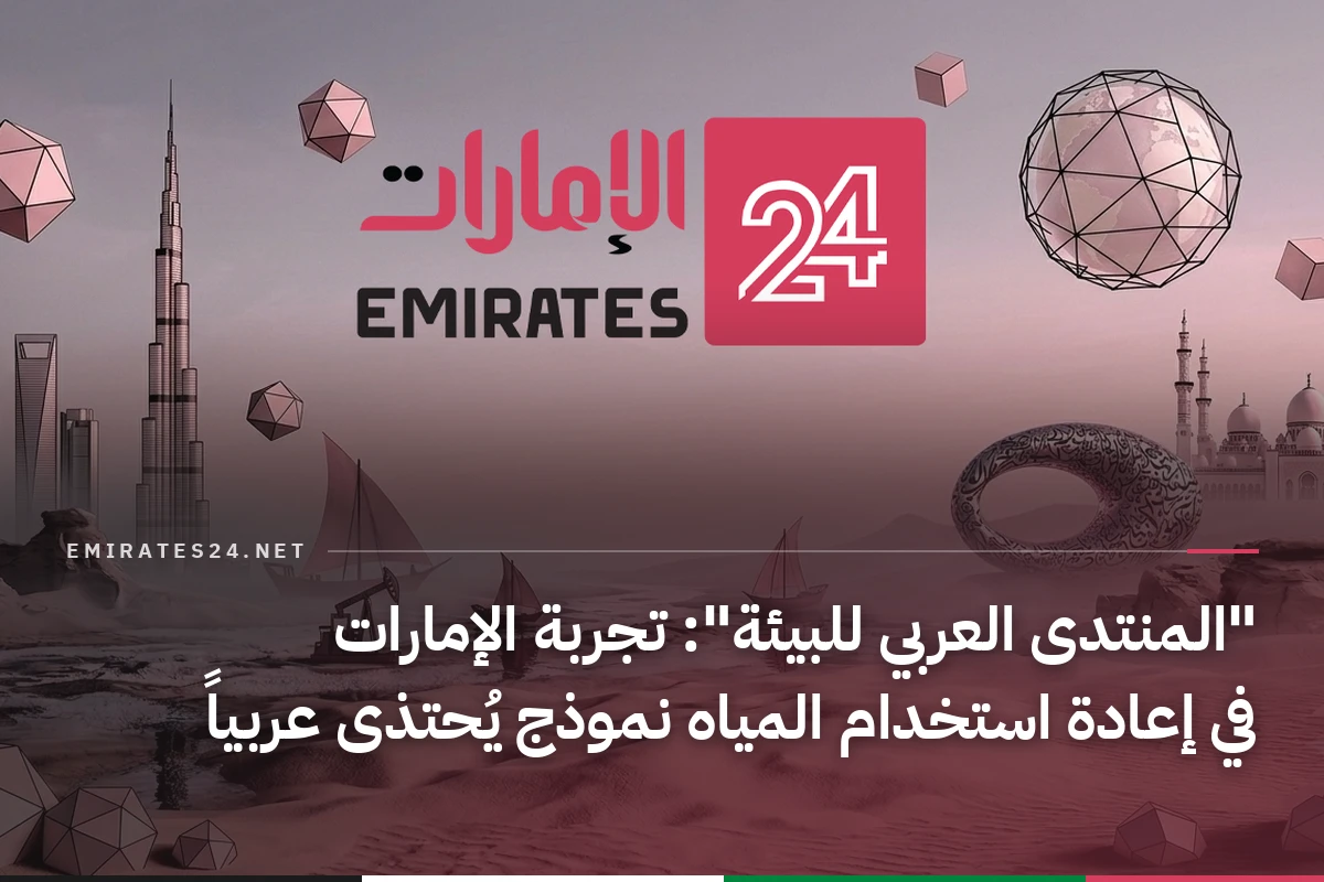 "المنتدى العربي للبيئة": تجربة الإمارات في إعادة استخدام المياه نموذج يُحتذى عربياً