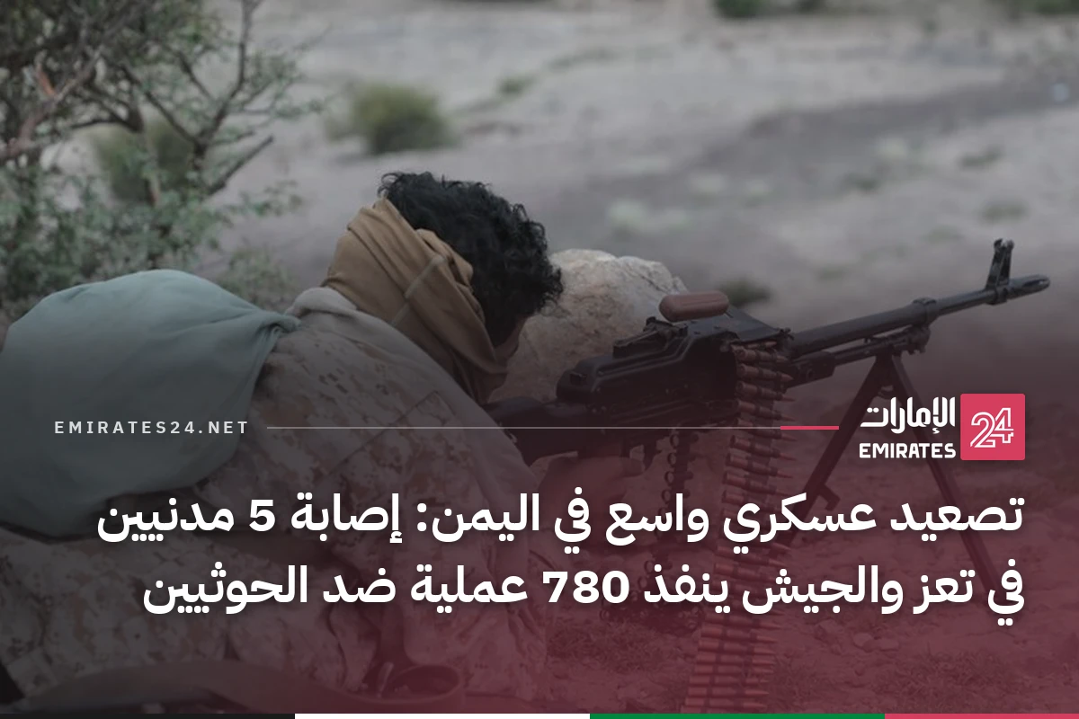 تصعيد عسكري واسع في اليمن: إصابة 5 مدنيين في تعز والجيش ينفذ 780 عملية ضد الحوثيين