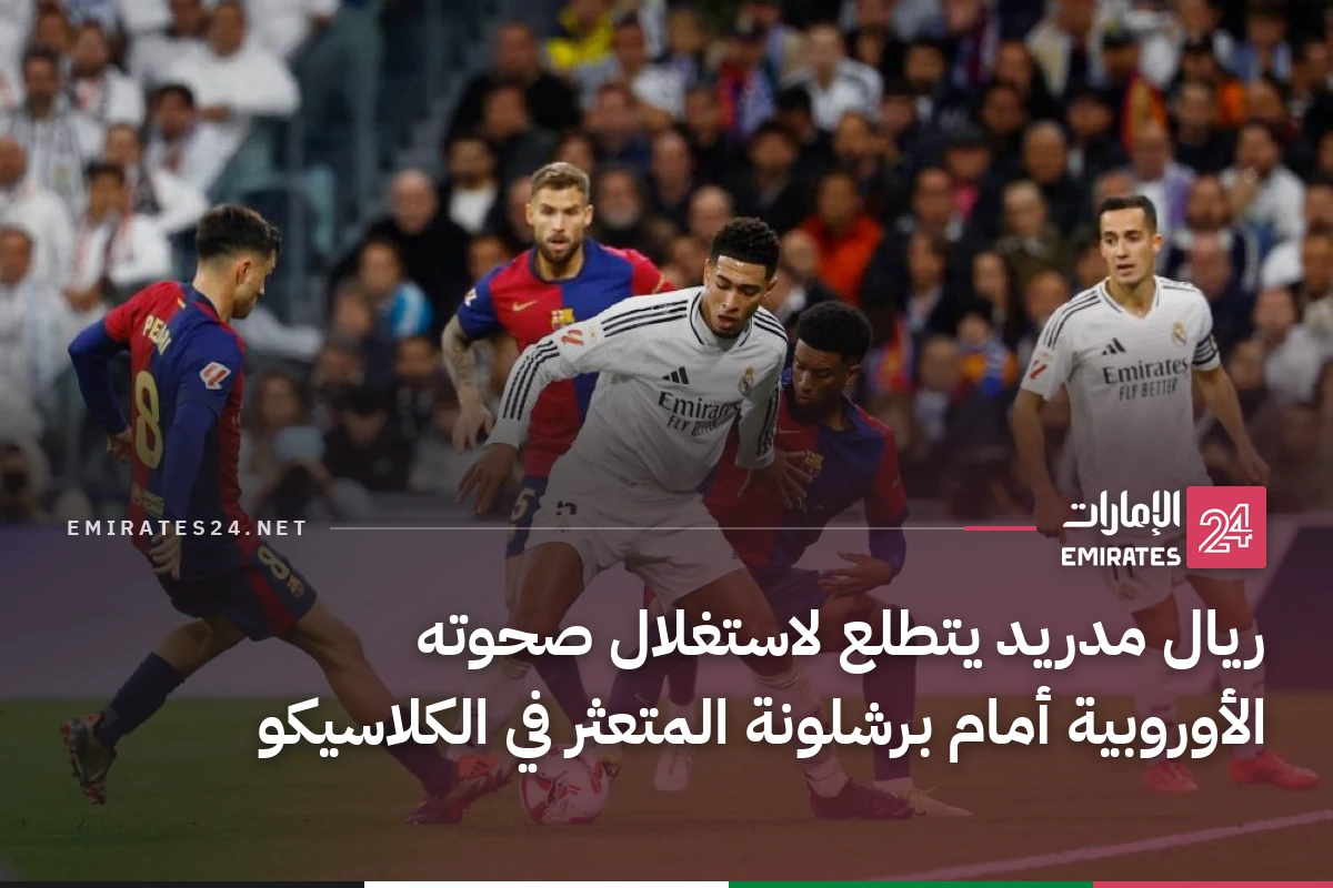 ريال مدريد يتطلع لاستغلال صحوته الأوروبية أمام برشلونة المتعثر في الكلاسيكو
