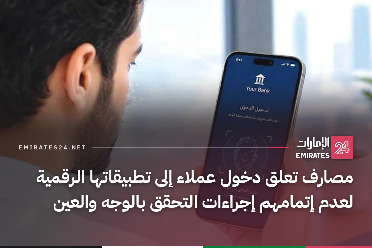 مصارف تعلق دخول عملاء إلى تطبيقاتها الرقمية لعدم إتمامهم إجراءات التحقق بالوجه والعين