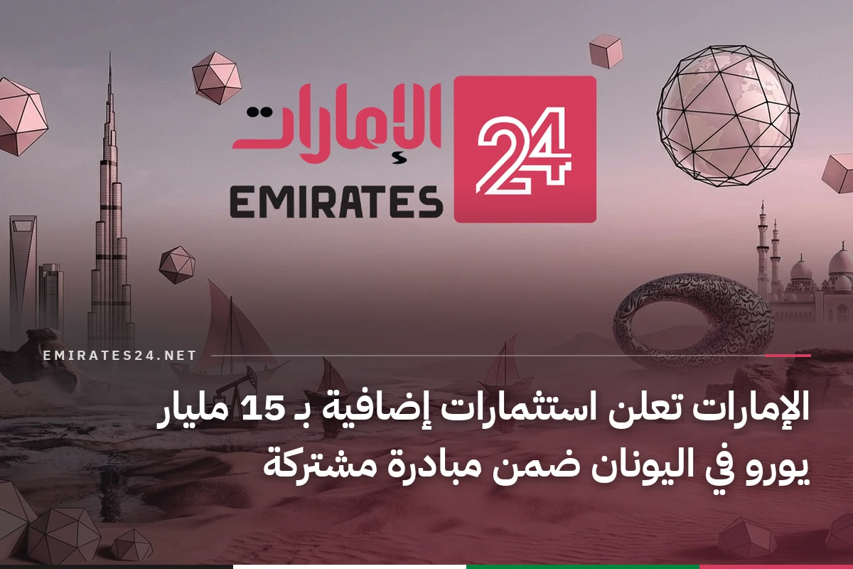 الإمارات تعلن استثمارات إضافية بـ 15 مليار يورو في اليونان ضمن مبادرة مشتركة