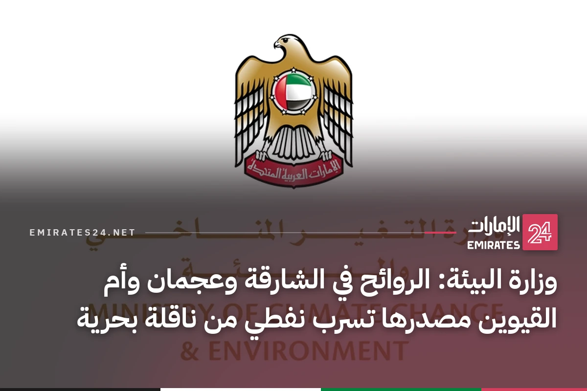 وزارة البيئة: الروائح في الشارقة وعجمان وأم القيوين مصدرها تسرب نفطي من ناقلة بحرية