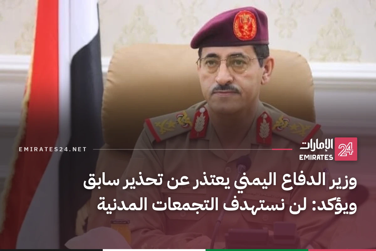 وزير الدفاع اليمني يعتذر عن تحذير سابق ويؤكد: لن نستهدف التجمعات المدنية