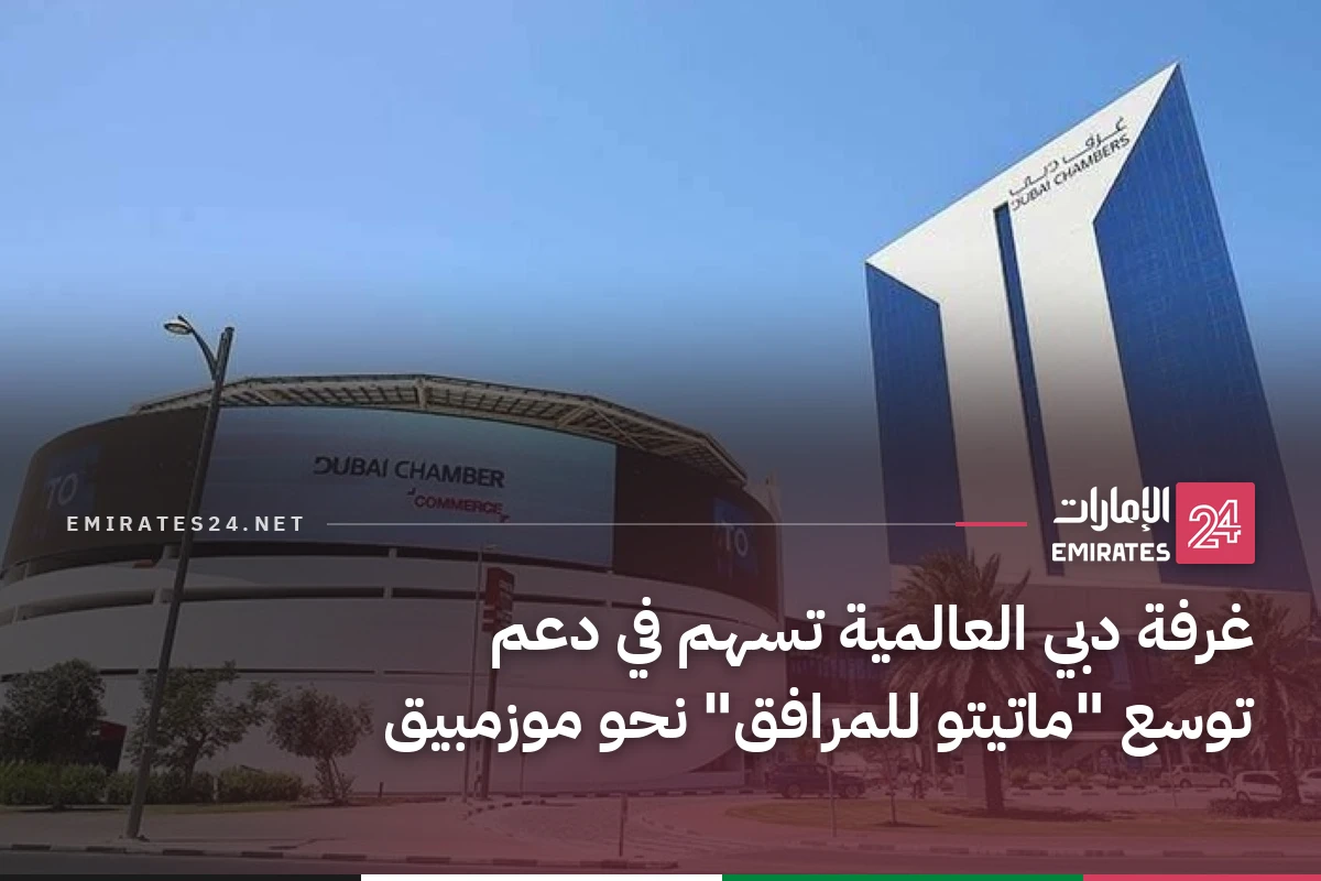 غرفة دبي العالمية تسهم في دعم توسع "ماتيتو للمرافق" نحو موزمبيق