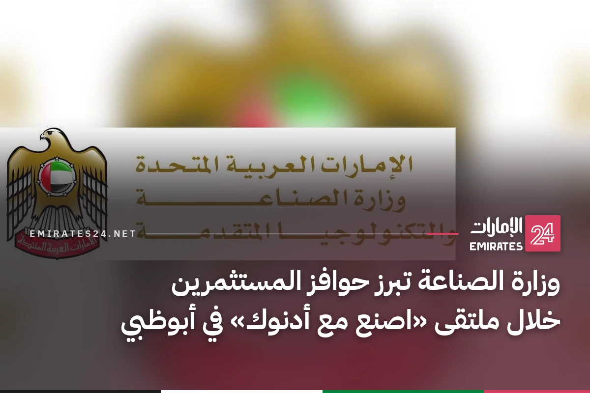 وزارة الصناعة تبرز حوافز المستثمرين خلال ملتقى «اصنع مع أدنوك» في أبوظبي