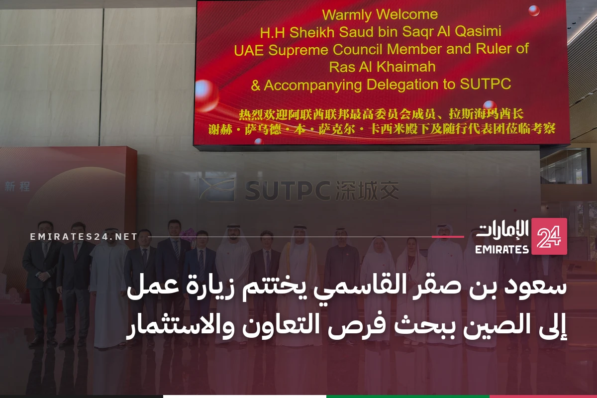 سعود بن صقر القاسمي يختتم زيارة عمل إلى الصين ببحث فرص التعاون والاستثمار