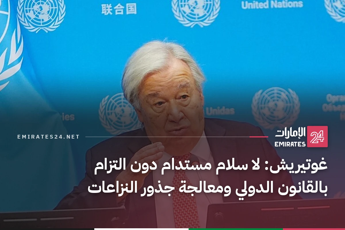 غوتيريش: لا سلام مستدام دون التزام بالقانون الدولي ومعالجة جذور النزاعات