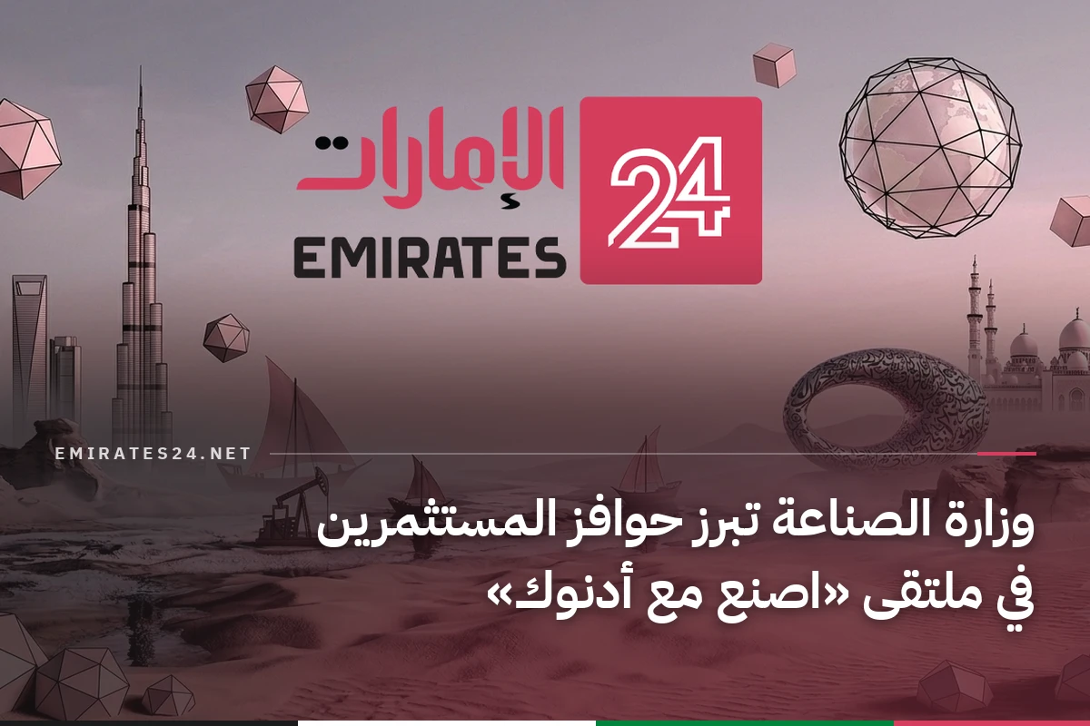 وزارة الصناعة تبرز حوافز المستثمرين في ملتقى «اصنع مع أدنوك»