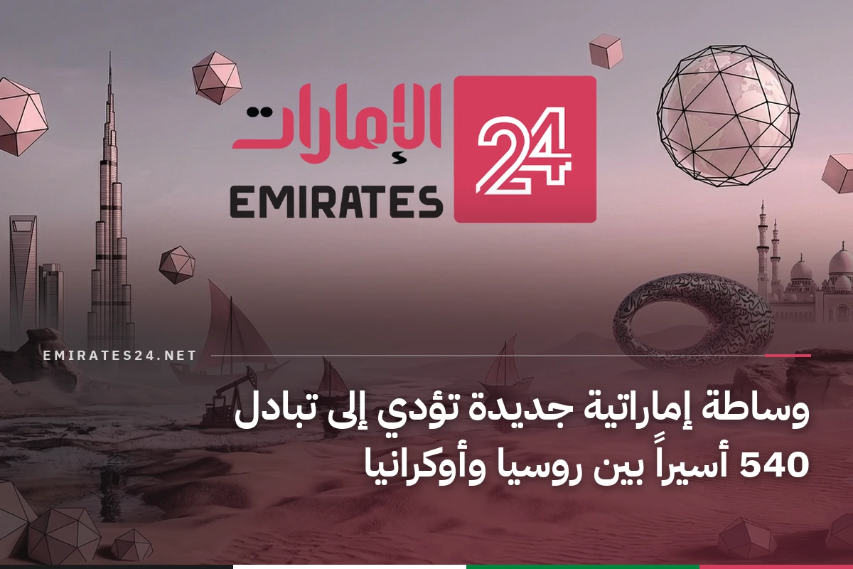 وساطة إماراتية جديدة تؤدي إلى تبادل 540 أسيراً بين روسيا وأوكرانيا