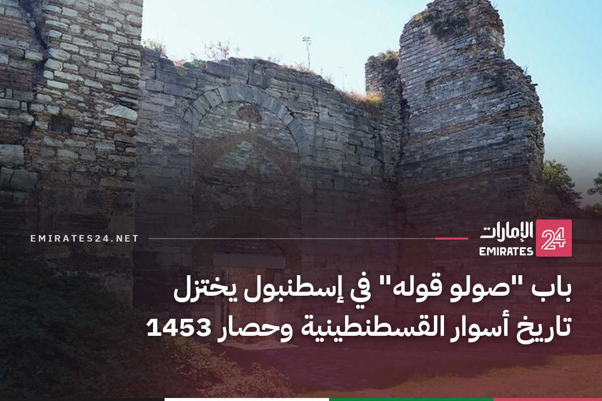 باب "صولو قوله" في إسطنبول يختزل تاريخ أسوار القسطنطينية وحصار 1453