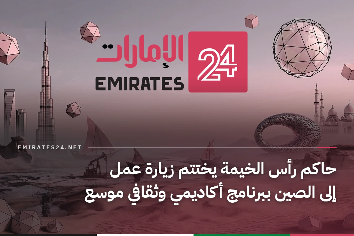 حاكم رأس الخيمة يختتم زيارة عمل إلى الصين ببرنامج أكاديمي وثقافي موسع