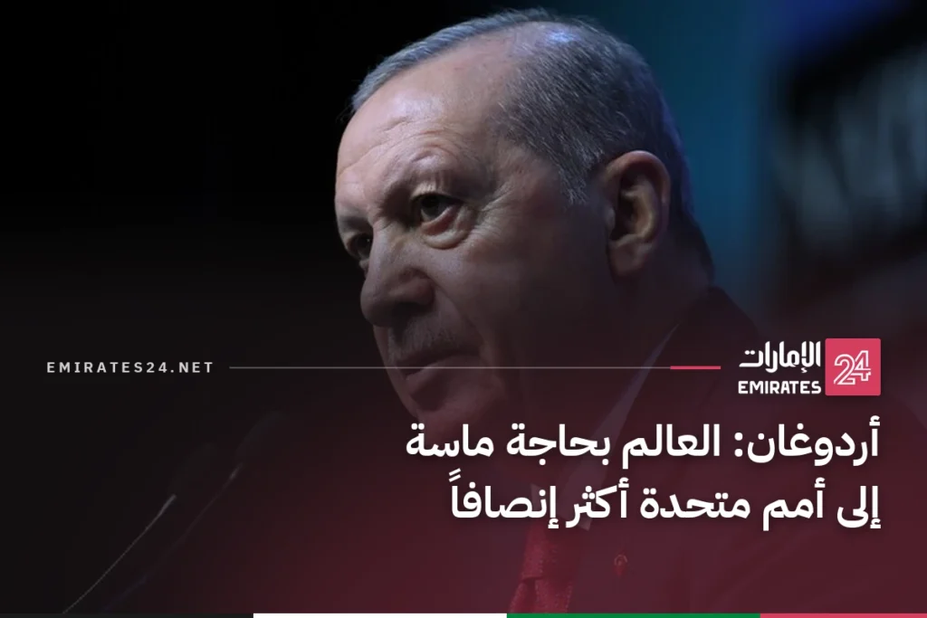 أردوغان: العالم بحاجة ماسة إلى أمم متحدة أكثر إنصافاً