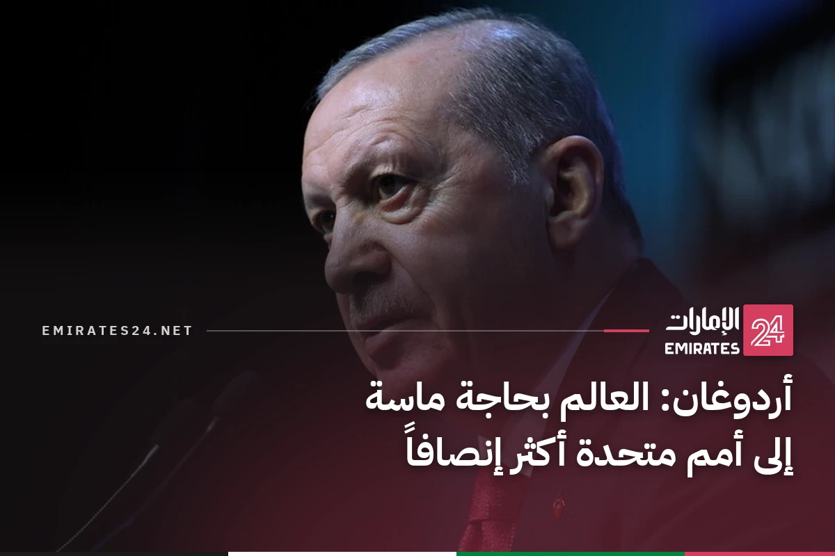 أردوغان: العالم بحاجة ماسة إلى أمم متحدة أكثر إنصافاً