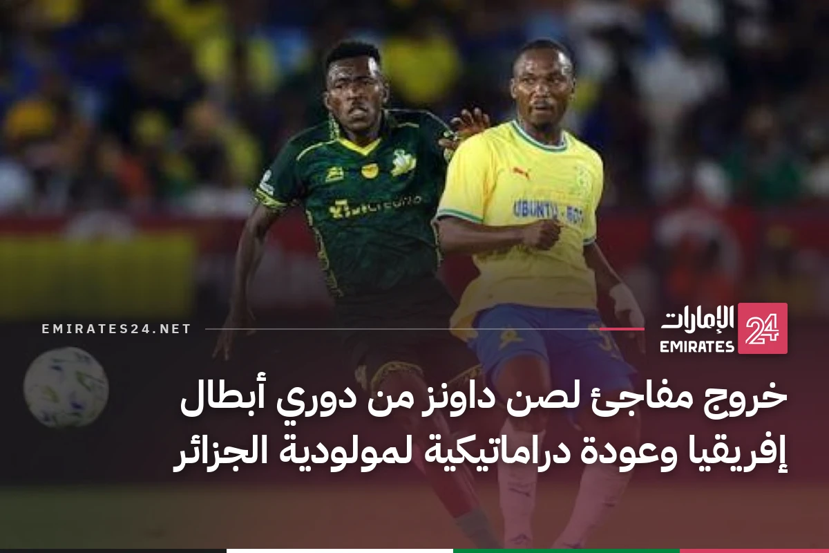 خروج مفاجئ لصن داونز من دوري أبطال إفريقيا وعودة دراماتيكية لمولودية الجزائر