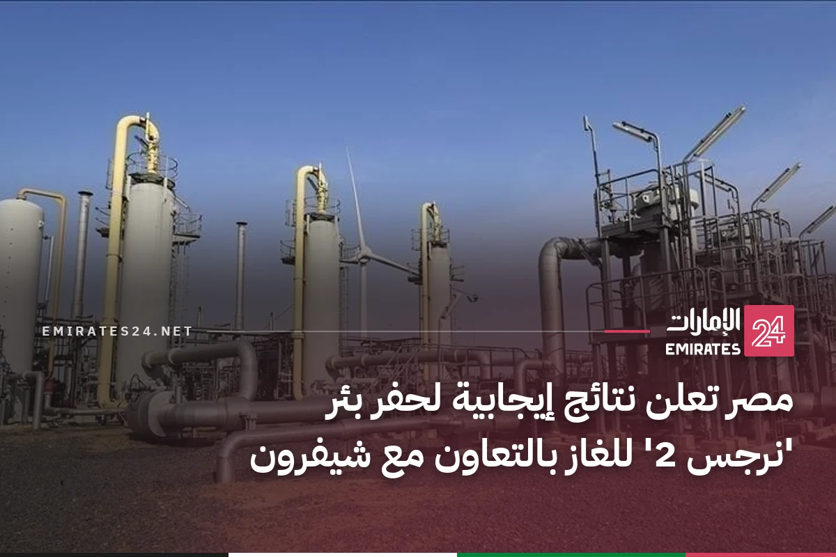مصر تعلن نتائج إيجابية لحفر بئر 'نرجس 2' للغاز بالتعاون مع شيفرون