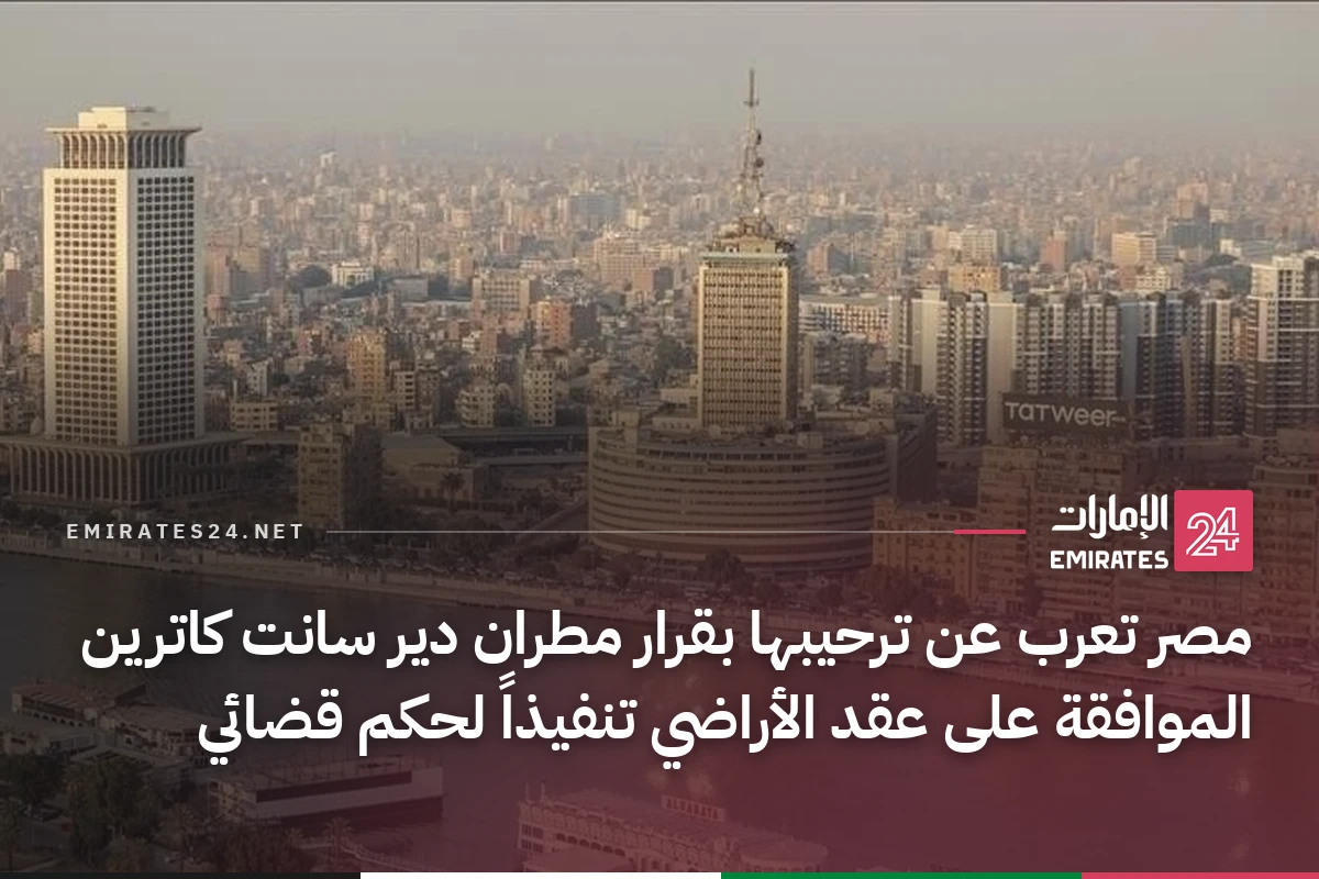 مصر تعرب عن ترحيبها بقرار مطران دير سانت كاترين الموافقة على عقد الأراضي تنفيذاً لحكم قضائي