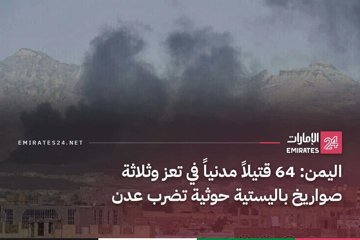اليمن: 64 قتيلاً مدنياً في تعز وثلاثة صواريخ باليستية حوثية تضرب عدن