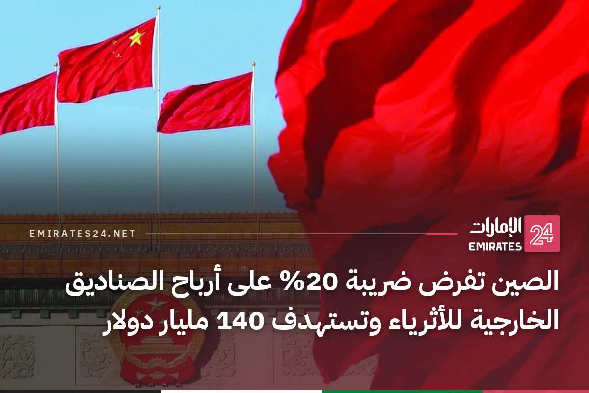 الصين تفرض ضريبة 20% على أرباح الصناديق الخارجية للأثرياء وتستهدف 140 مليار دولار