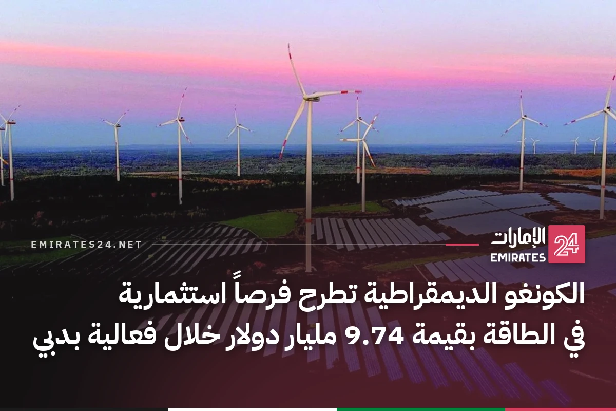 الكونغو الديمقراطية تطرح فرصاً استثمارية في الطاقة بقيمة 9.74 مليار دولار خلال فعالية بدبي