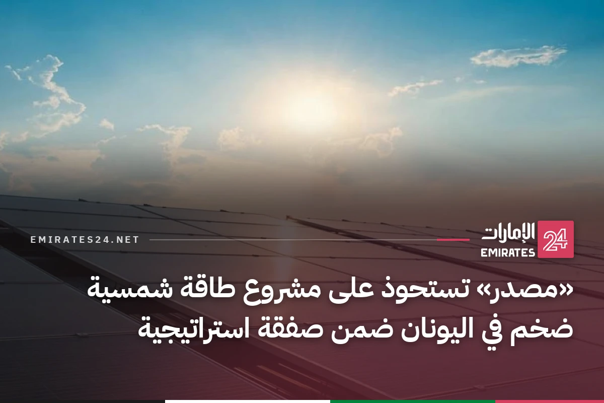 «مصدر» تستحوذ على مشروع طاقة شمسية ضخم في اليونان ضمن صفقة استراتيجية