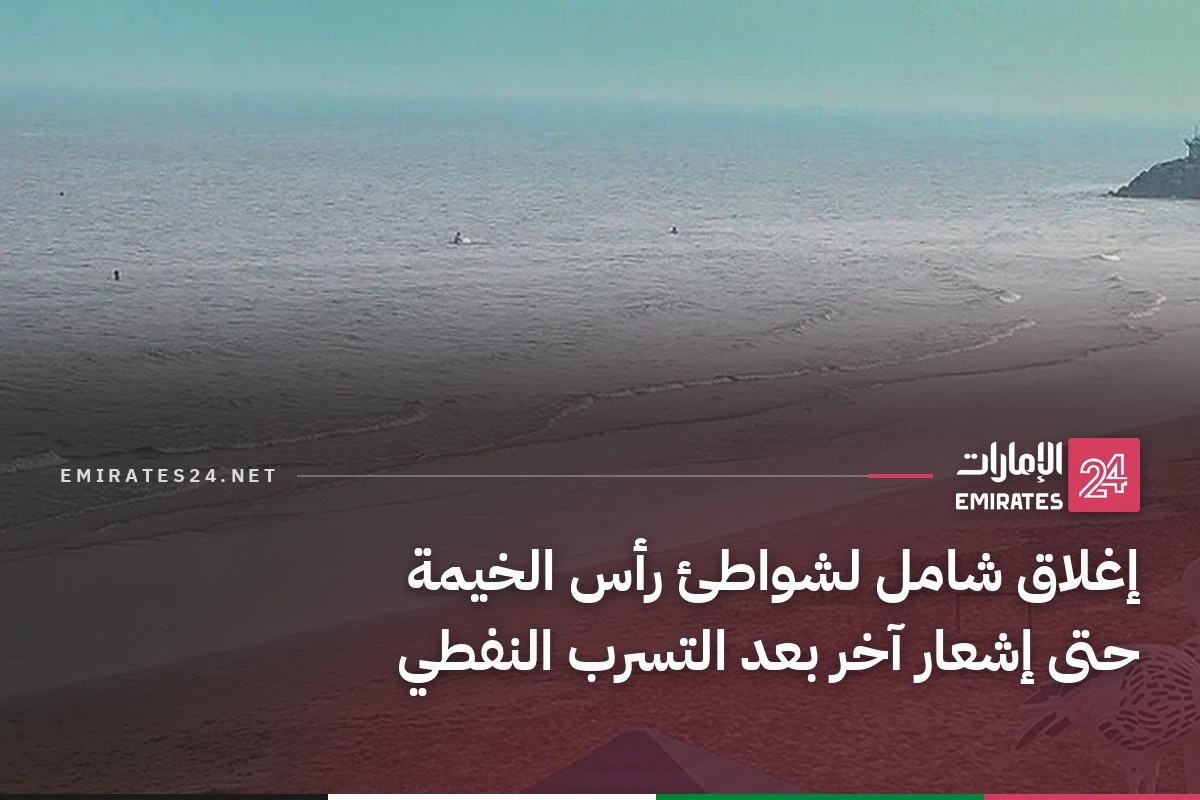 إغلاق شامل لشواطئ رأس الخيمة حتى إشعار آخر بعد التسرب النفطي