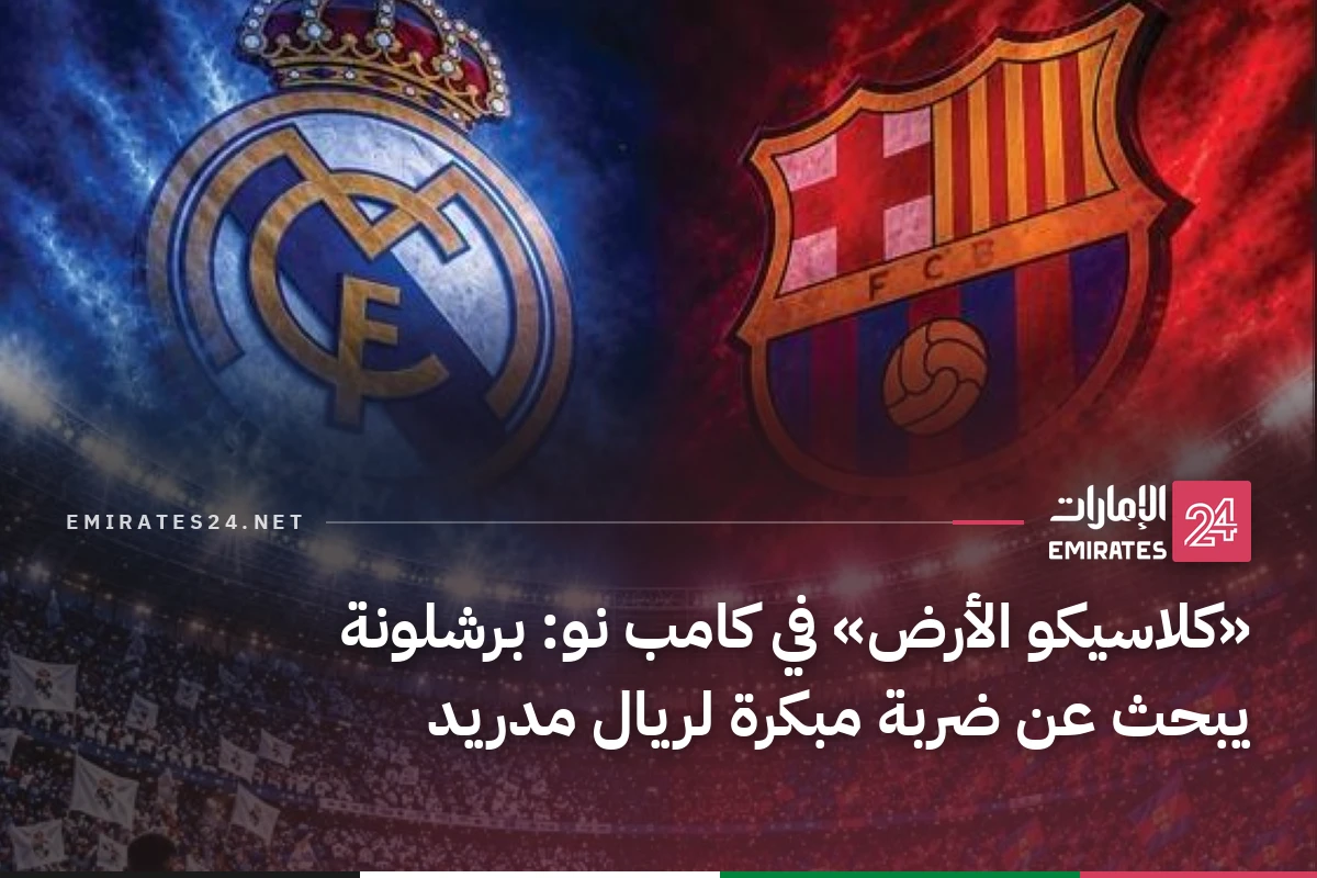 «كلاسيكو الأرض» في كامب نو: برشلونة يبحث عن ضربة مبكرة لريال مدريد