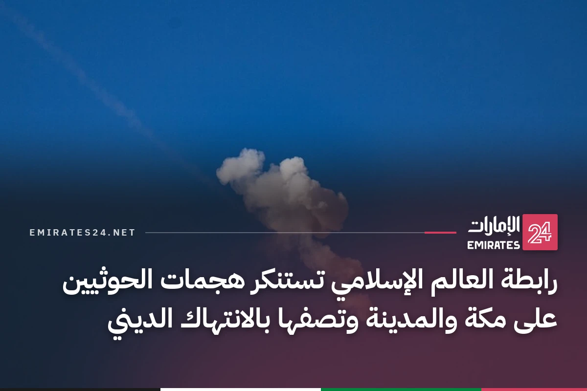 رابطة العالم الإسلامي تستنكر هجمات الحوثيين على مكة والمدينة وتصفها بالانتهاك الديني